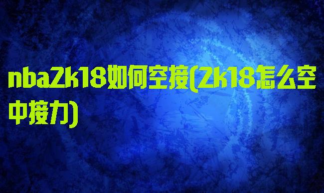nba2k18如何空接(2k18怎么空中接力)