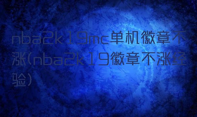 nba2k19mc单机徽章不涨(nba2k19徽章不涨经验)