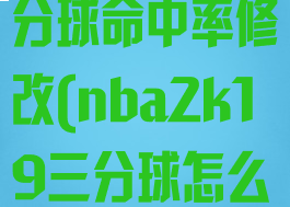 nba2k19三分球命中率修改(nba2k19三分球怎么命中高)