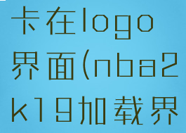 nba2k19卡在logo界面(nba2k19加载界面闪退)
