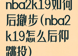 nba2k19如何后撤步(nba2k19怎么后仰跳投)