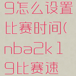 nba2k19怎么设置比赛时间(nba2k19比赛速度设置)