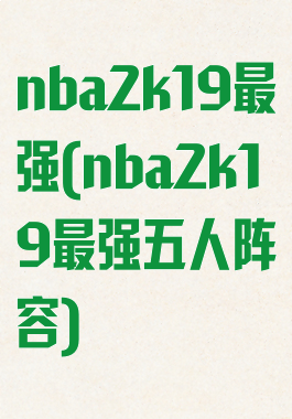 nba2k19最强(nba2k19最强五人阵容)