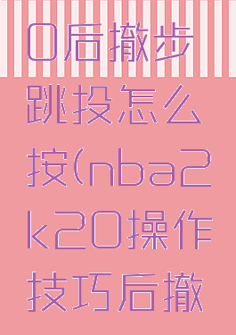 nba2k20后撤步跳投怎么按(nba2k20操作技巧后撤步)