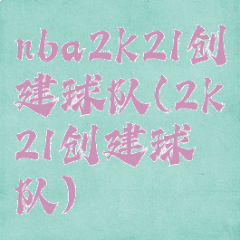 nba2k21创建球队(2k21创建球队)