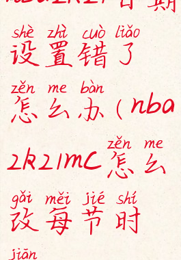 nba2k21日期设置错了怎么办(nba2k21mc怎么改每节时间)