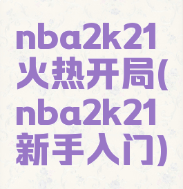 nba2k21火热开局(nba2k21新手入门)