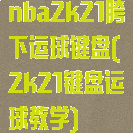nba2k21胯下运球键盘(2k21键盘运球教学)