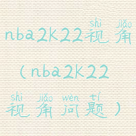 nba2k22视角(nba2k22视角问题)
