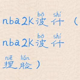 nba2k波什(nba2k波什捏脸)