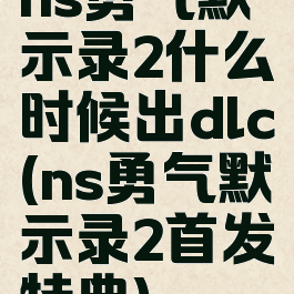 ns勇气默示录2什么时候出dlc(ns勇气默示录2首发特典)