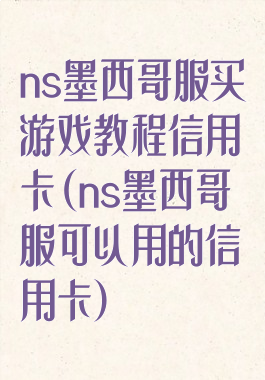 ns墨西哥服买游戏教程信用卡(ns墨西哥服可以用的信用卡)