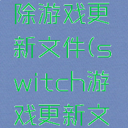 ns怎么删除游戏更新文件(switch游戏更新文件)