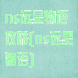 ns远星物语攻略(ns远星物语)