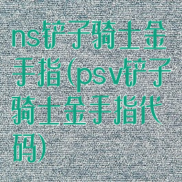 ns铲子骑士金手指(psv铲子骑士金手指代码)