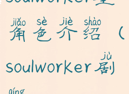 soulworker全角色介绍(soulworker剧情)