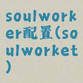 soulworker配置(soulworket)
