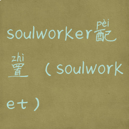 soulworker配置(soulworket)