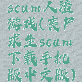 scum人渣游戏(丧尸求生scum下载手机版中文版)