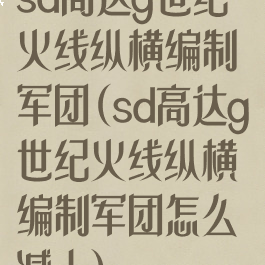 sd高达g世纪火线纵横编制军团(sd高达g世纪火线纵横编制军团怎么减人)