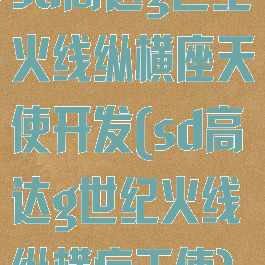 sd高达g世纪火线纵横座天使开发(sd高达g世纪火线纵横疗天使)