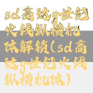 sd高达g世纪火线纵横机体解锁(sd高达g世纪火线纵横机体)