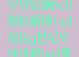 sd高达g世纪火线纵横hell难度解锁(sd高达g世纪火线纵横hell难度怎么开启)