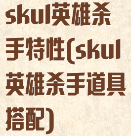 skul英雄杀手特性(skul英雄杀手道具搭配)