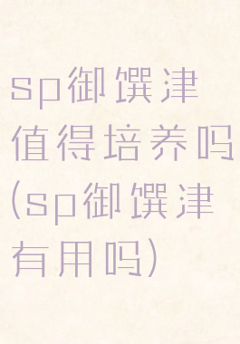 sp御馔津值得培养吗(sp御馔津有用吗)
