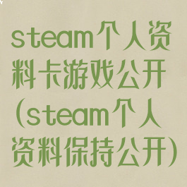 steam个人资料卡游戏公开(steam个人资料保持公开)