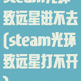 steam光环致远星进不去(steam光环致远星打不开)