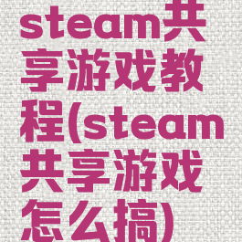 steam共享游戏教程(steam共享游戏怎么搞)