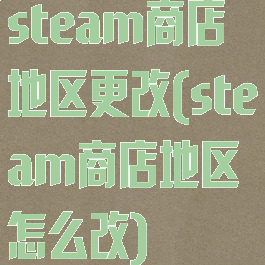 steam商店地区更改(steam商店地区怎么改)