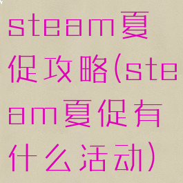 steam夏促攻略(steam夏促有什么活动)