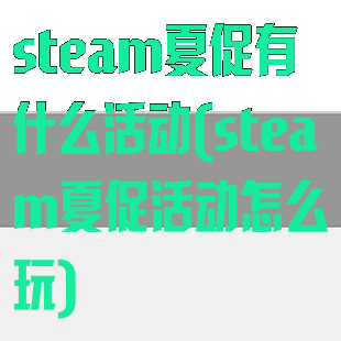 steam夏促有什么活动(steam夏促活动怎么玩)