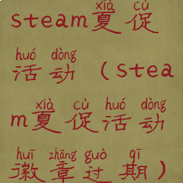 steam夏促活动(steam夏促活动徽章过期)