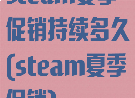 steam夏季促销持续多久(steam夏季促销)