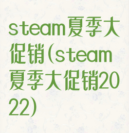 steam夏季大促销(steam夏季大促销2022)