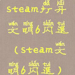 steam打开文明6闪退(steam文明6闪退)