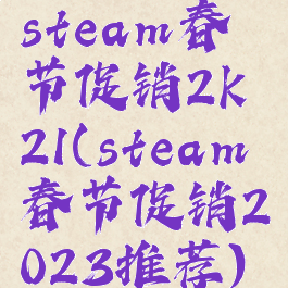 steam春节促销2k21(steam春节促销2023推荐)
