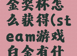 steam白金奖杯怎么获得(steam游戏白金有什么用)