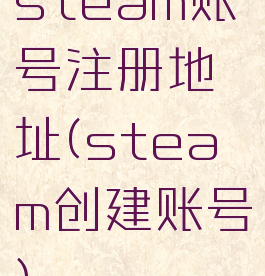 steam账号注册地址(steam创建账号)