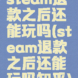 steam退款之后还能玩吗(steam退款之后还能玩吗知乎)