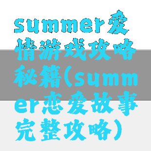 summer爱情游戏攻略秘籍(summer恋爱故事完整攻略)