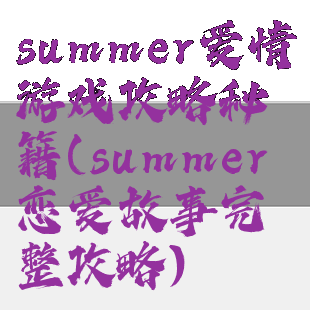 summer爱情游戏攻略秘籍(summer恋爱故事完整攻略)