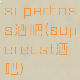 superbass酒吧(supereast酒吧)