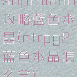 supraland攻略蓝色水晶(ntrpg2蓝色水晶怎么拿)