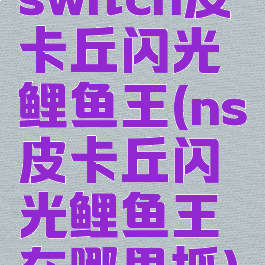 switch皮卡丘闪光鲤鱼王(ns皮卡丘闪光鲤鱼王在哪里抓)