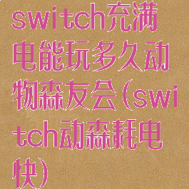 switch充满电能玩多久动物森友会(switch动森耗电快)