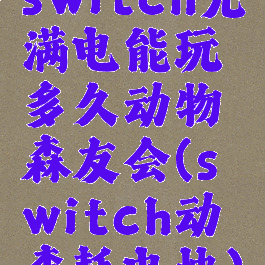 switch充满电能玩多久动物森友会(switch动森耗电快)